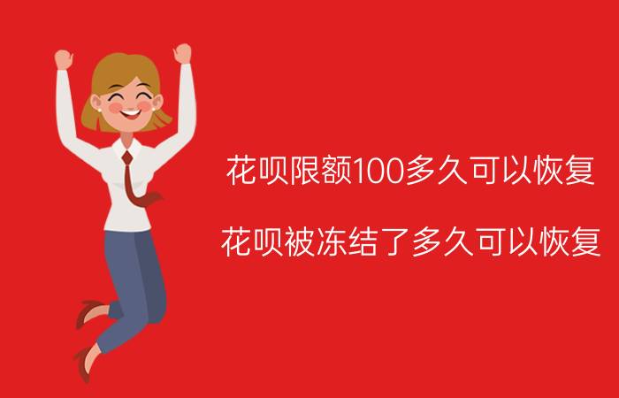 花呗限额100多久可以恢复 花呗被冻结了多久可以恢复？